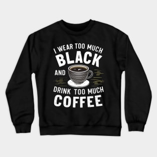 I wear too much black and drink too much coffee Crewneck Sweatshirt